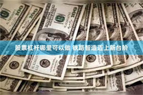 股票杠杆哪里可以做 铁路智造迈上新台阶