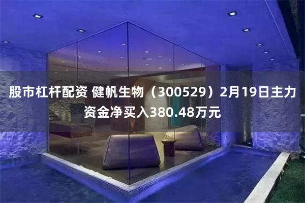 股市杠杆配资 健帆生物（300529）2月19日主力资金净买入380.48万元