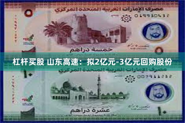 杠杆买股 山东高速：拟2亿元-3亿元回购股份