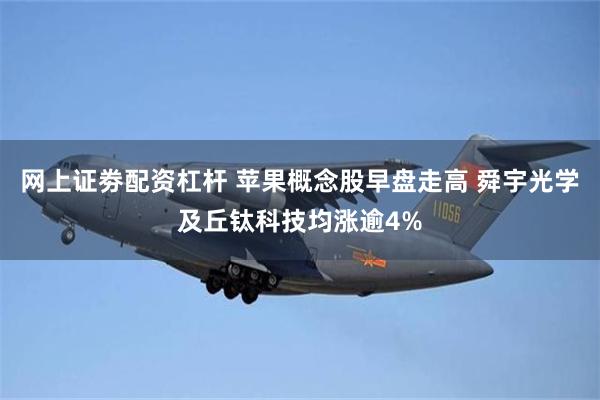 网上证劵配资杠杆 苹果概念股早盘走高 舜宇光学及丘钛科技均涨逾4%