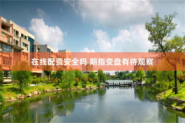 在线配资安全吗 期指变盘有待观察