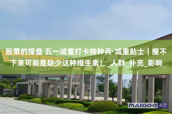 股票的操盘 五一减重打卡特种兵·减重贴士｜瘦不下来可能是缺少这种维生素！_人群_补充_影响