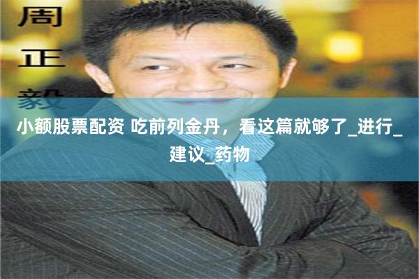 小额股票配资 吃前列金丹，看这篇就够了_进行_建议_药物