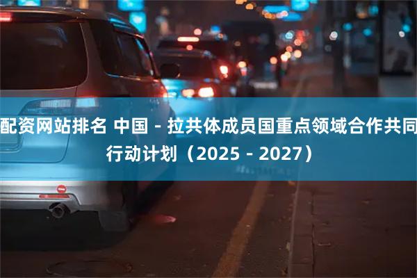 配资网站排名 中国－拉共体成员国重点领域合作共同行动计划（2025－2027）