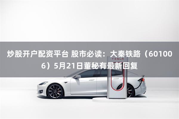 炒股开户配资平台 股市必读：大秦铁路（601006）5月21日董秘有最新回复
