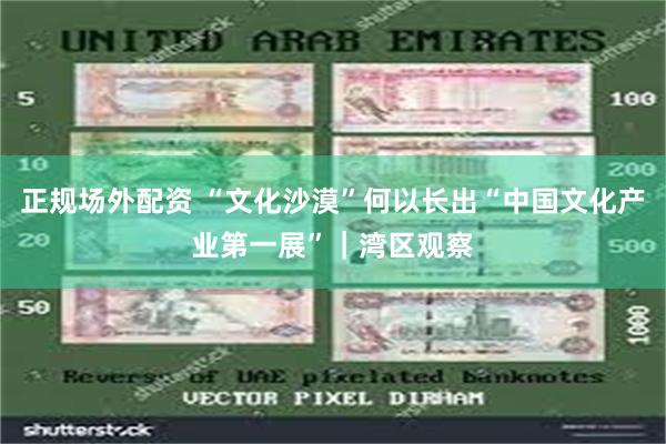 正规场外配资 “文化沙漠”何以长出“中国文化产业第一展”｜湾区观察