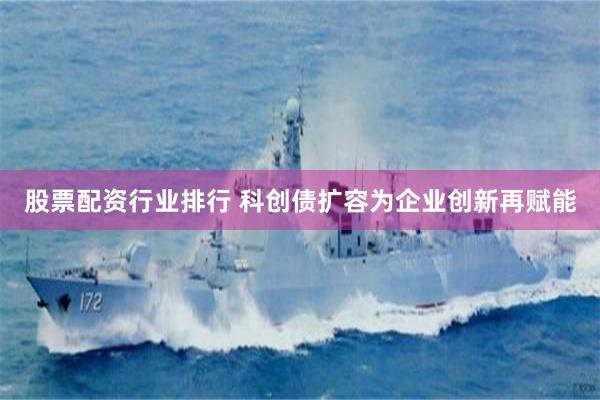 股票配资行业排行 科创债扩容为企业创新再赋能