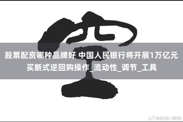 股票配资哪种品牌好 中国人民银行将开展1万亿元买断式逆回购操作_流动性_调节_工具