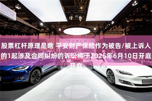 股票杠杆原理是啥 平安财产保险作为被告/被上诉人的1起涉及合同纠纷的诉讼将于2025年6月10日开庭
