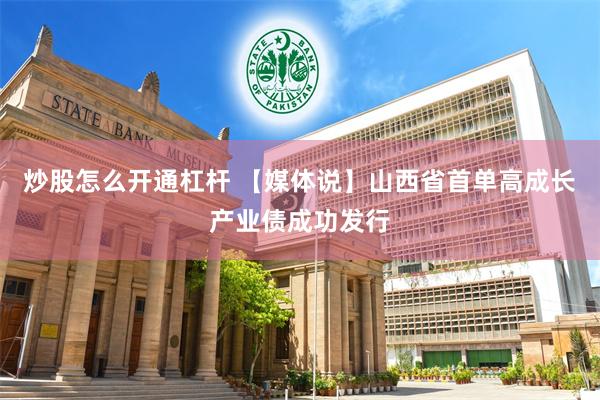 炒股怎么开通杠杆 【媒体说】山西省首单高成长产业债成功发行