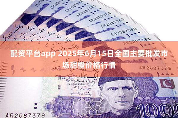 配资平台app 2025年6月15日全国主要批发市场甜橙价格行情