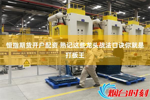 恒指期货开户配资 熟记这些龙头战法口诀你就是打板王