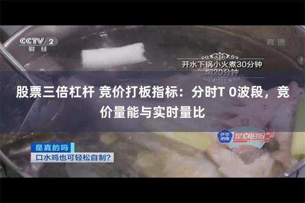 股票三倍杠杆 竞价打板指标：分时T 0波段，竞价量能与实时量比