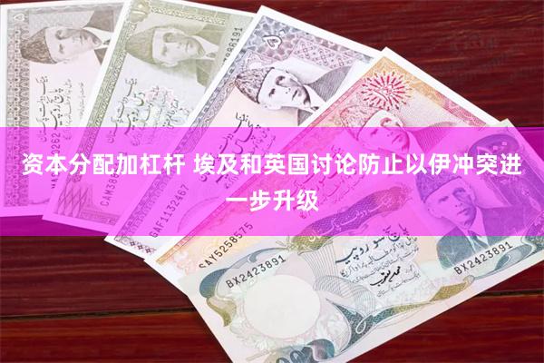资本分配加杠杆 埃及和英国讨论防止以伊冲突进一步升级