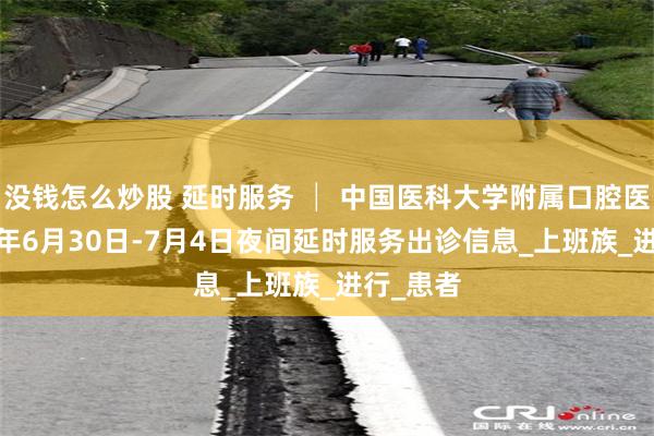没钱怎么炒股 延时服务 │ 中国医科大学附属口腔医院2025年6月30日-7月4日夜间延时服务出诊信息_上班族_进行_患者