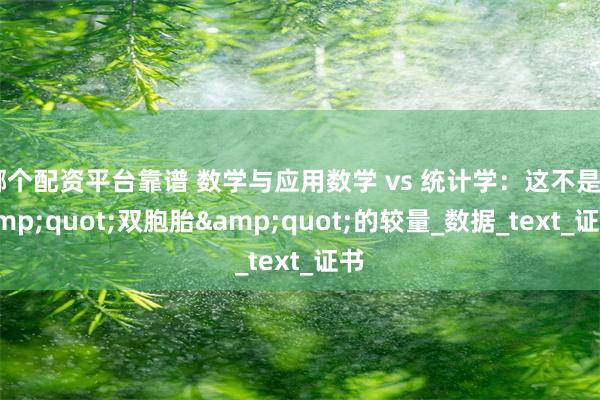 哪个配资平台靠谱 数学与应用数学 vs 统计学：这不是&quot;双胞胎&quot;的较量_数据_text_证书