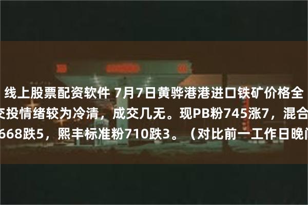 线上股票配资软件 7月7日黄骅港港进口铁矿价格全天累计涨跌互现，市场交投情绪较为冷清，成交几无。现PB粉745涨7，混合粉668跌5，熙丰标准粉710跌3。（对比前一工作日晚间价格；单位：元/湿吨 ）