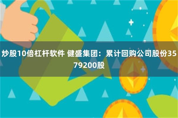 炒股10倍杠杆软件 健盛集团：累计回购公司股份3579200股