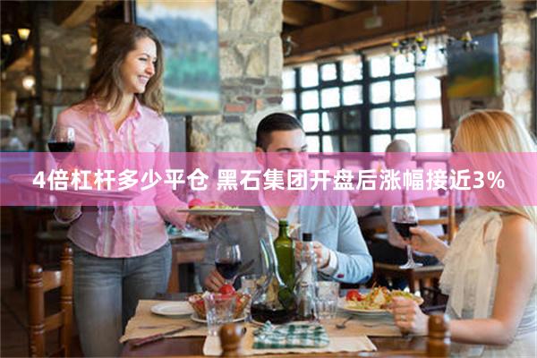 4倍杠杆多少平仓 黑石集团开盘后涨幅接近3%