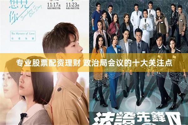 专业股票配资理财 政治局会议的十大关注点