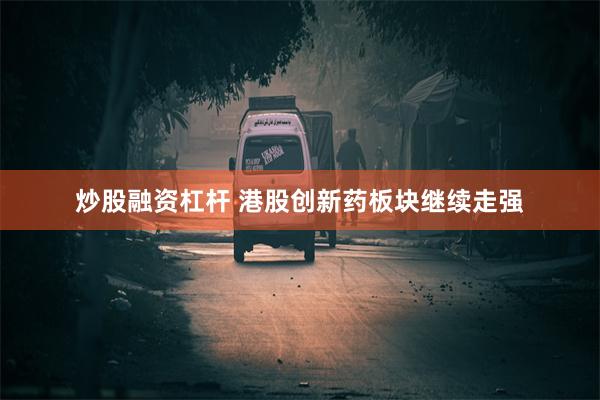 炒股融资杠杆 港股创新药板块继续走强