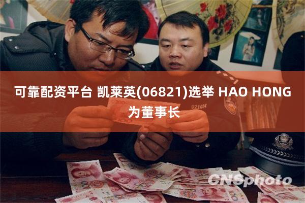 可靠配资平台 凯莱英(06821)选举 HAO HONG 为董事长