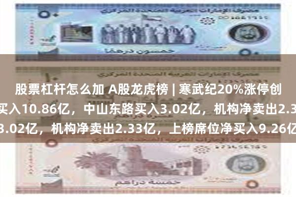 股票杠杆怎么加 A股龙虎榜 | 寒武纪20%涨停创新高，游资涪陵广场路买入10.86亿，中山东路买入3.02亿，机构净卖出2.33亿，上榜席位净买入9.26亿