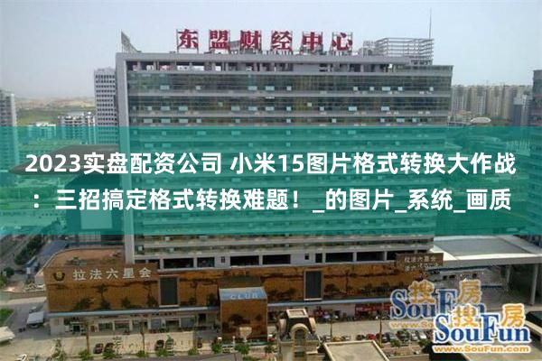 2023实盘配资公司 小米15图片格式转换大作战：三招搞定格式转换难题！_的图片_系统_画质