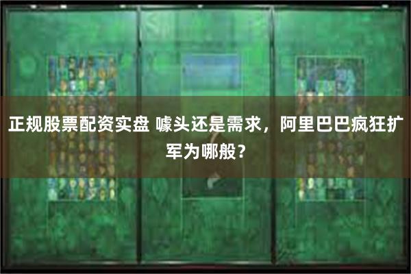 正规股票配资实盘 噱头还是需求，阿里巴巴疯狂扩军为哪般？