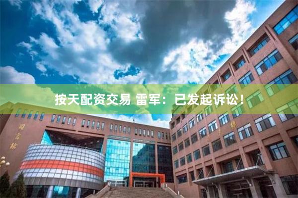 按天配资交易 雷军：已发起诉讼！