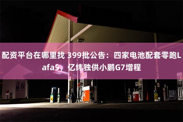 配资平台在哪里找 399批公告：四家电池配套零跑Lafa5，亿纬独供小鹏G7增程