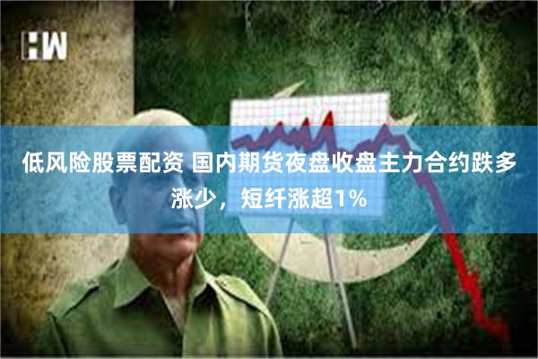 低风险股票配资 国内期货夜盘收盘主力合约跌多涨少，短纤涨超1%