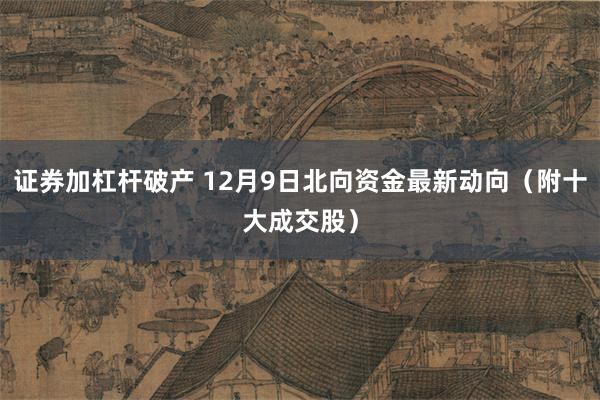 证券加杠杆破产 12月9日北向资金最新动向(附十大成交股)