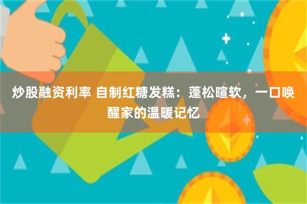 炒股融资利率 自制红糖发糕：蓬松暄软，一口唤醒家的温暖记忆