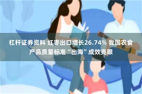 杠杆证券资料 红枣出口增长26.74% 我国农食产品质量标准“出海”成效亮眼