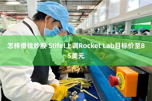 怎样借钱炒股 Stifel上调Rocket Lab目标价至85美元