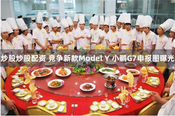 炒股炒股配资 竞争新款Model Y 小鹏G7申报图曝光